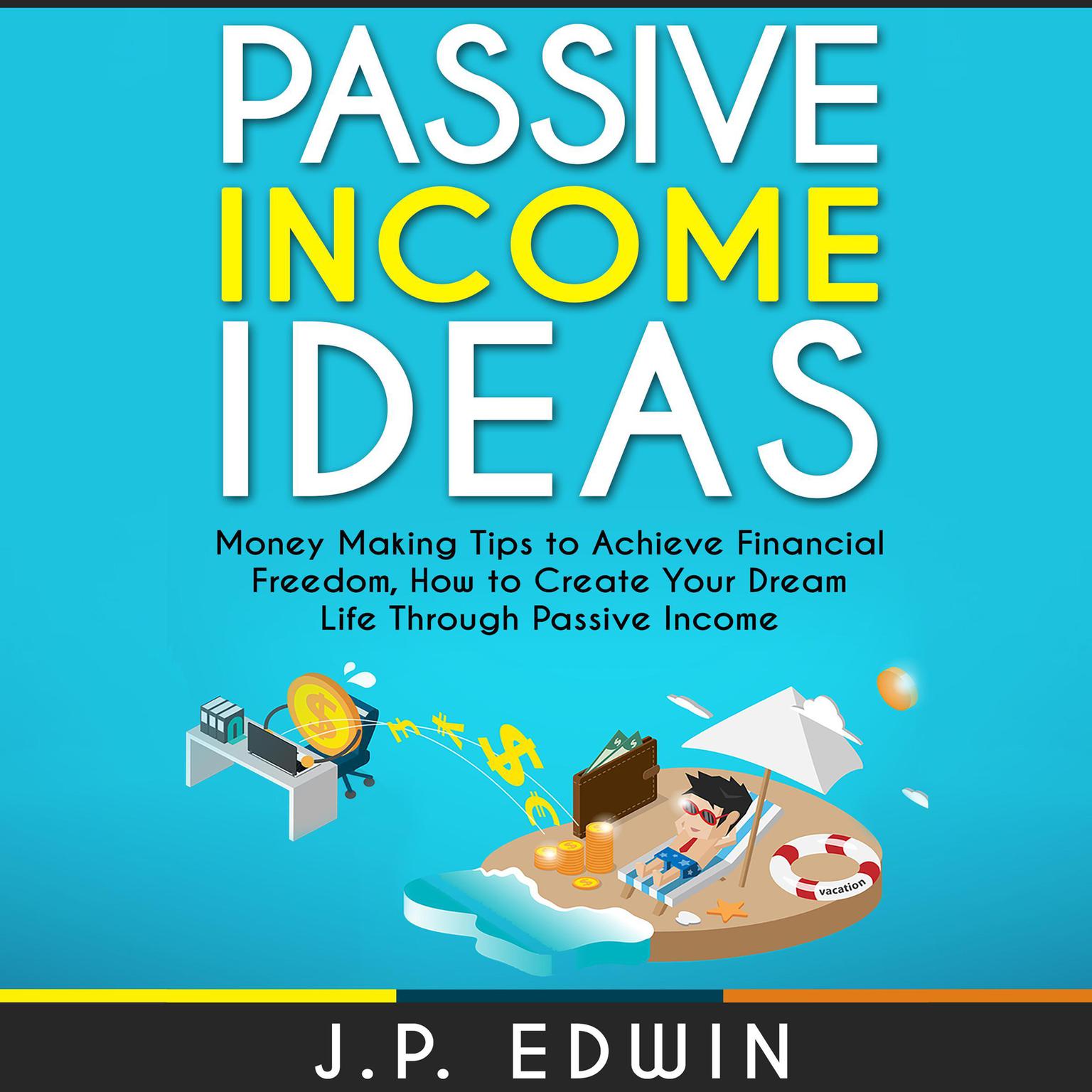 Passive Income Ideas: Money Making Tips to Achieve Financial Freedom, How to Create Your Dream Life Through Passive Income Audiobook, by J.P. Edwin