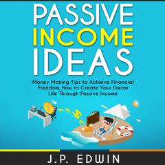 Passive Income Ideas: Money Making Tips to Achieve Financial Freedom, How to Create Your Dream Life Through Passive Income Audiobook, by 