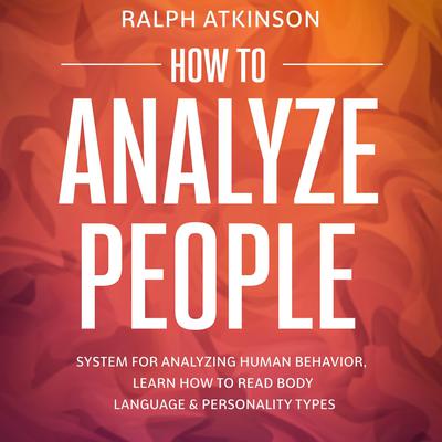 How to Analyze People: System For Analyzing Human Behavior, Learn How to Read Body Language & Personality Types Audiobook, by Ralph Atkinson