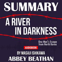 Summary of A River in Darkness: One Mans Escape from North Korea by Masaji Ishikawa Audiobook, by Abbey Beathan