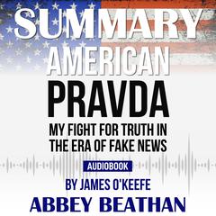 Summary of American Pravda: My Fight for Truth in the Era of Fake News by James OKeefe Audiobook, by Abbey Beathan