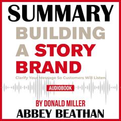 Summary of Building a StoryBrand: Clarify Your Message So Customers Will Listen by Donald Miller Audiobook, by Abbey Beathan