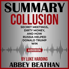 Summary of Collusion: Secret Meetings, Dirty Money, and How Russia Helped Donald Trump Win by Luke Harding Audiobook, by Abbey Beathan