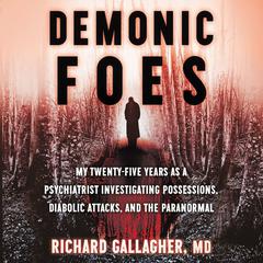 Demonic Foes: My Twenty-Five Years as a Psychiatrist Investigating Possessions, Diabolic Attacks, and the Paranormal Audiobook, by Richard Gallagher