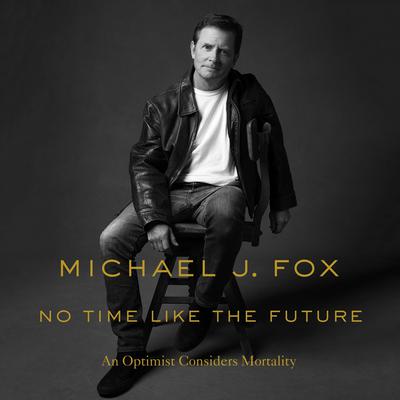 No Time Like the Future: An Optimist Considers Mortality Audiobook, by Michael J. Fox