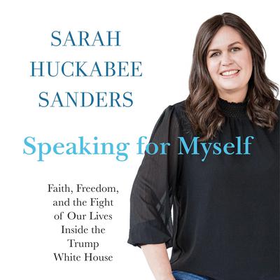 Speaking for Myself: Faith, Freedom, and the Fight of Our Lives Inside the Trump White House Audiobook, by Sarah Huckabee Sanders