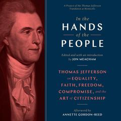 In the Hands of the People: Thomas Jefferson on Equality, Faith, Freedom, Compromise, and the Art of Citizenship Audiobook, by Jon Meacham