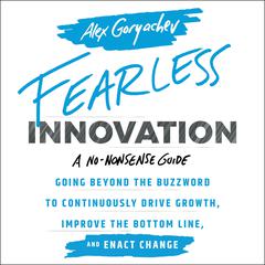 Fearless Innovation: Going Beyond the Buzzword to Continuously Drive Growth, Improve the Bottom Line, and Enact Change Audiobook, by Alex Goryachev