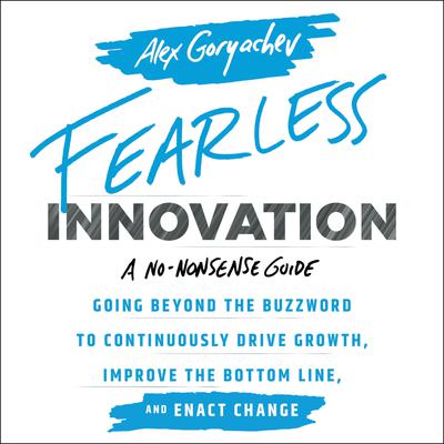 Fearless Innovation: Going Beyond the Buzzword to Continuously Drive Growth, Improve the Bottom Line, and Enact Change Audiobook, by Alex Goryachev