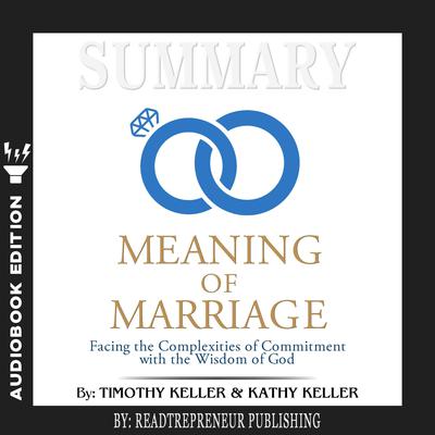 Summary of The Meaning of Marriage: Facing the Complexities of Commitment with the Wisdom of God by Timothy Keller Audiobook, by Readtrepreneur Publishing