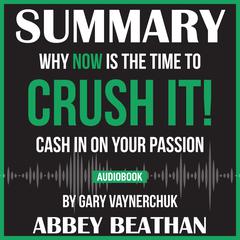 Summary of Crush It!: Why NOW Is the Time to Cash In on Your Passion by Gary Vaynerchuk Audiobook, by Abbey Beathan