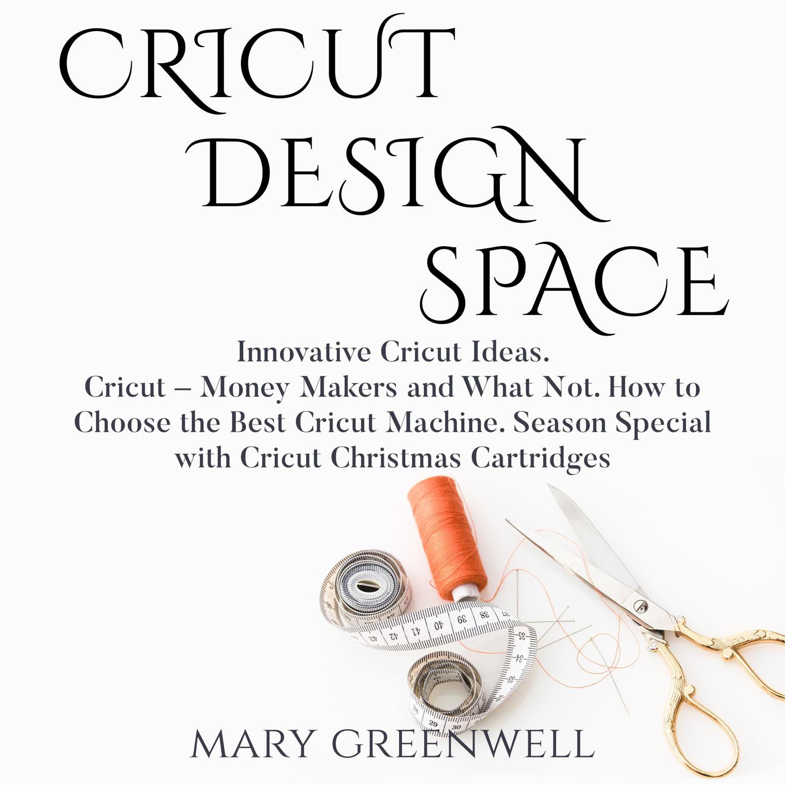 Cricut Design Space: Innovative Cricut Ideas. Cricut – Money Makers and What Not. How to Choose the Best Cricut Machine. Season Special with Cricut Christmas Cartriges Audiobook, by Mary Greenwell