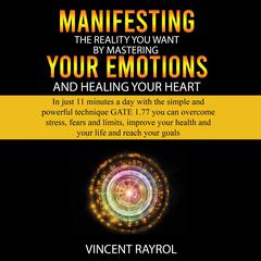Manifesting the Reality You Want by Mastering Your Emotions and Healing Your Heart Audiobook, by Vincent Rayrol