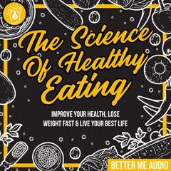 The Science of Healthy Eating: Improve Your Health, Lose Weight Fast & Live Your Best Life Audiobook, by Better Me Audio