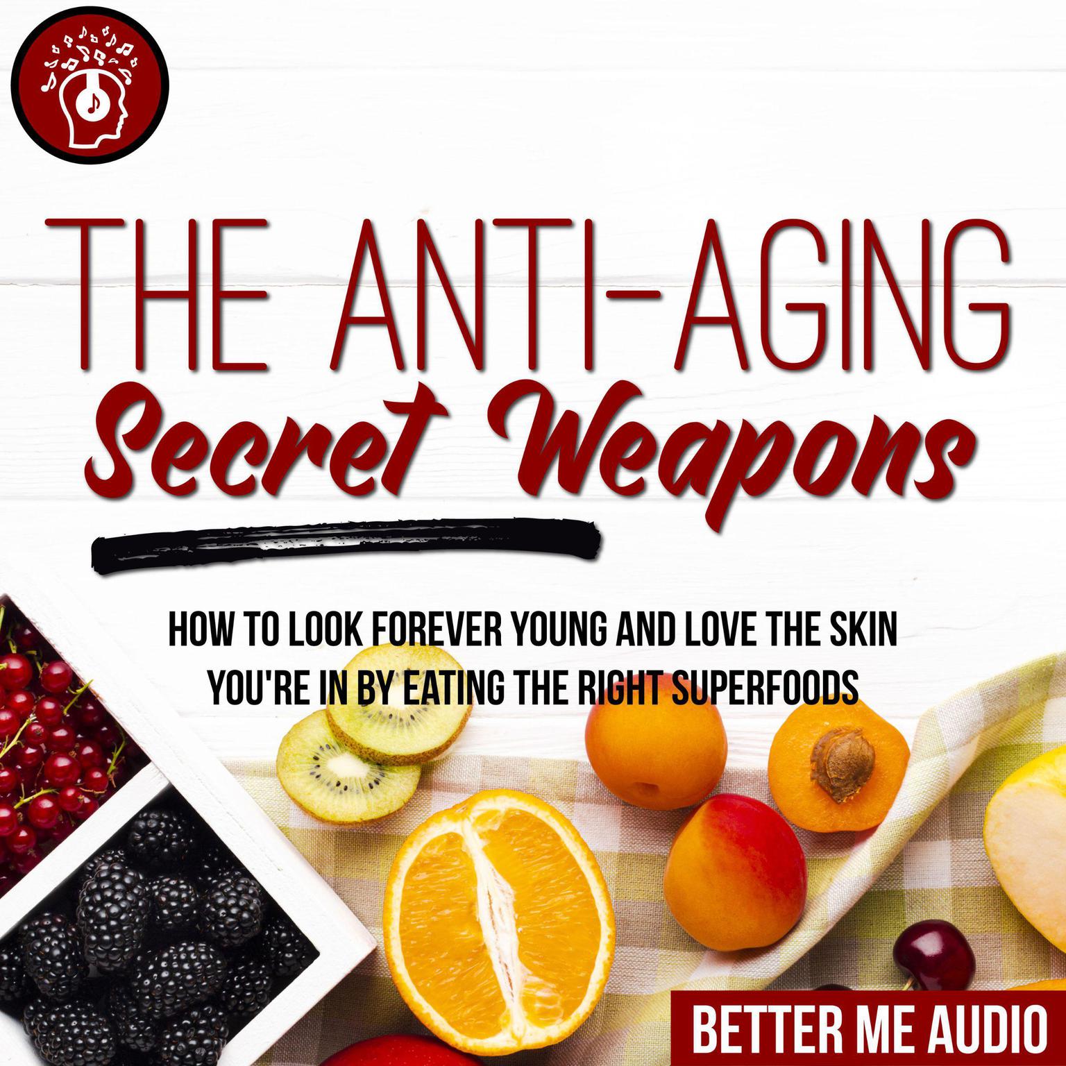 The Anti-Aging Secret Weapons: How to Look Forever Young And Love the Skin Youre In By Eating the Right Superfoods Audiobook, by Better Me Audio