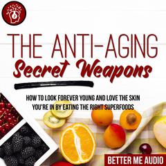 The Anti-Aging Secret Weapons: How to Look Forever Young And Love the Skin You're In By Eating the Right Superfoods Audiobook, by Better Me Audio