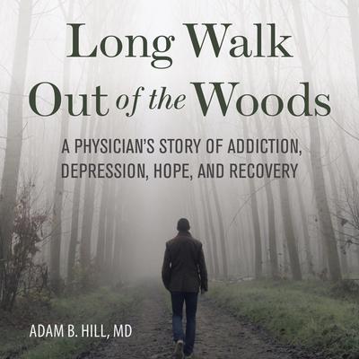 Long Walk Out of the Woods: A Physicians Story of Addiction, Depression, Hope, and Recovery Audiobook, by Adam B. Hill