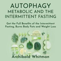 Autophagy Metabolic and the Intermittent Fasting: Get the Full Benefits of the Intermittent Fasting, Burns Body Fats and Weight Loss Audiobook, by Archibald Withman