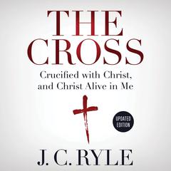 The Cross: Crucified with Christ, and Christ Alive in Me Audiobook, by J. C. Ryle