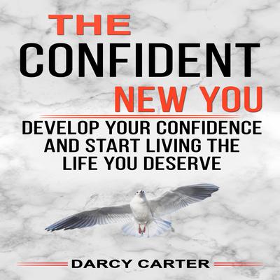 The Confident New You - Develop Your Confidence and Start Living The Life You Deserve Audiobook, by Darcy Carter