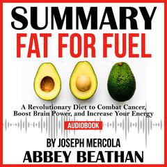 Summary of Fat for Fuel: A Revolutionary Diet to Combat Cancer, Boost Brain Power, and Increase Your Energy by Joseph Mercola Audiobook, by 