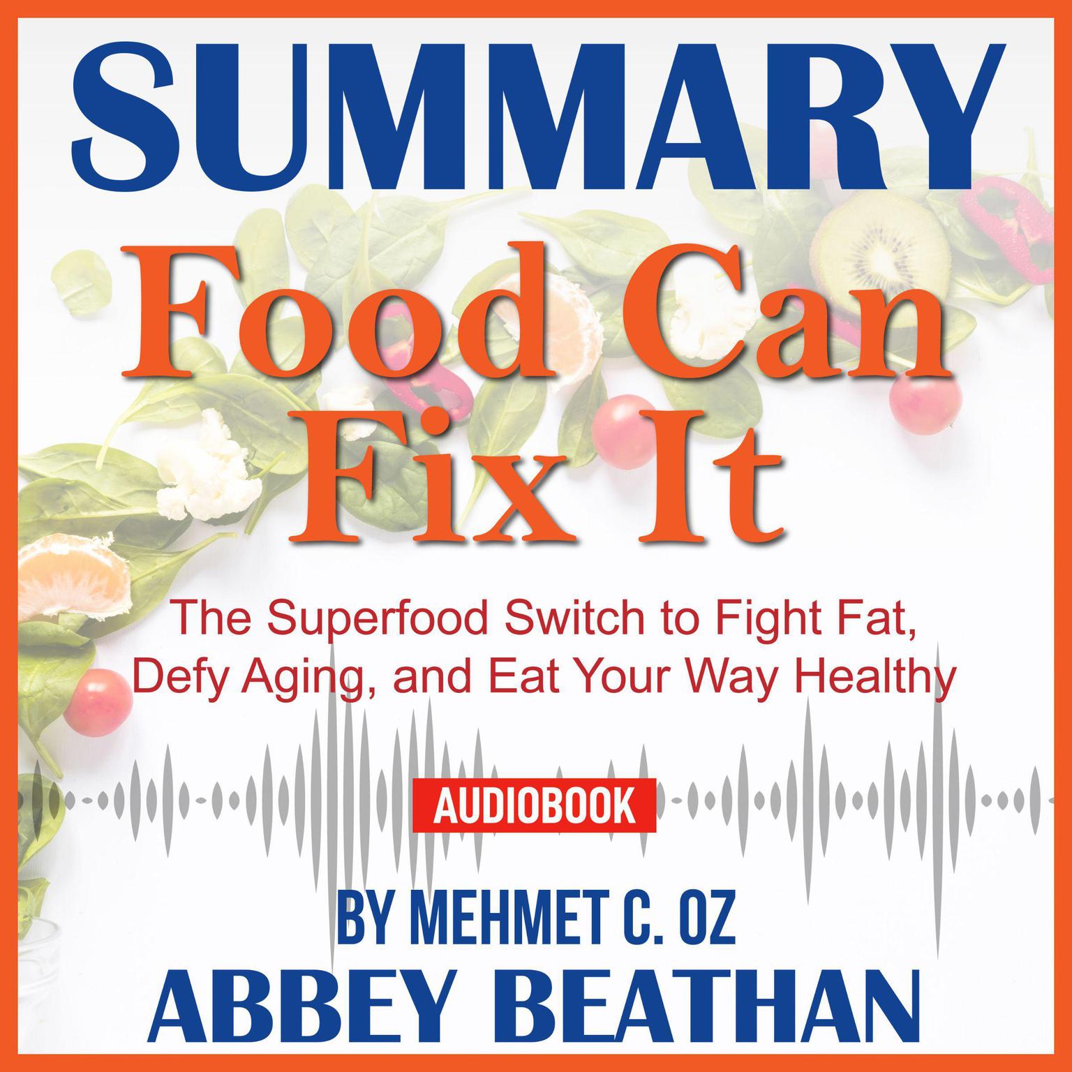 Summary of Food Can Fix It: The Superfood Switch to Fight Fat, Defy Aging, and Eat Your Way Healthy by Mehmet C. Oz Audiobook, by Abbey Beathan