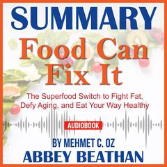 Summary of Food Can Fix It: The Superfood Switch to Fight Fat, Defy Aging, and Eat Your Way Healthy by Mehmet C. Oz Audiobook, by Abbey Beathan