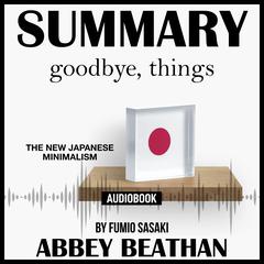 Summary of Goodbye, Things: The New Japanese Minimalism by Fumio Sasaki Audiobook, by Abbey Beathan