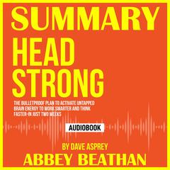 Summary of Head Strong: The Bulletproof Plan to Activate Untapped Brain Energy to Work Smarter and Think Faster-in Just Two Weeks by Dave Asprey Audiobook, by Abbey Beathan