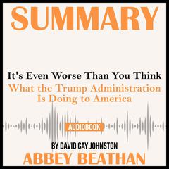 Summary of Its Even Worse Than You Think: What the Trump Administration Is Doing to America by David Cay Johnston Audiobook, by Abbey Beathan