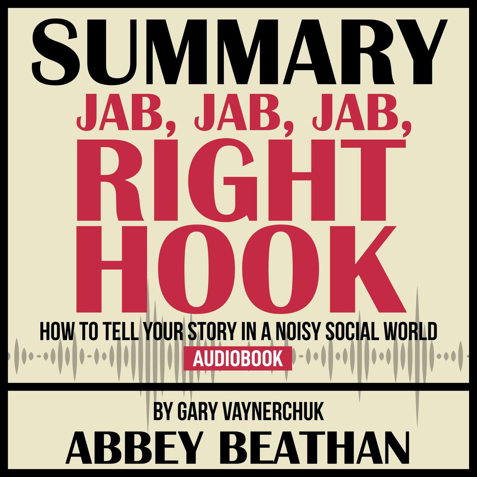 Summary of Jab, Jab, Jab, Right Hook: How to Tell Your Story in a Noisy Social World by Gary Vaynerchuk Audiobook, by Abbey Beathan