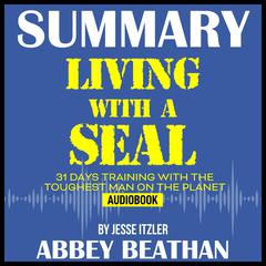 Summary of Living with a SEAL: 31 Days Training with the Toughest Man on the Planet by Jesse Itzler Audiobook, by Abbey Beathan