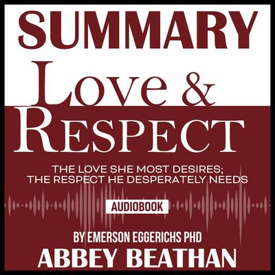 Summary of Love & Respect: The Love She Most Desires; The Respect He Desperately Needs by Emerson Eggerichs Phd Audiobook, by Abbey Beathan
