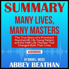 Summary of Many Lives, Many Masters: The True Story of a Prominent Psychiatrist, His Young Patient, and the Past-Life Therapy That Changed Both Their Lives by Brian L. Weiss Audiobook, by Abbey Beathan