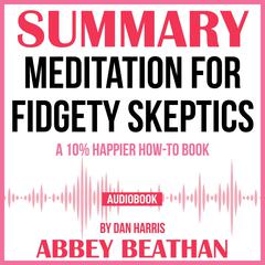 Summary of Meditation for Fidgety Skeptics: A 10% Happier How-to Book by Dan Harris Audiobook, by Abbey Beathan