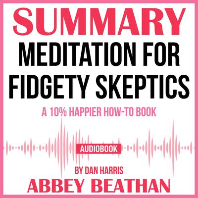 Summary of Meditation for Fidgety Skeptics: A 10% Happier How-to Book by Dan Harris Audiobook, by Abbey Beathan