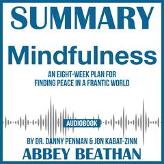 Summary of Mindfulness: An Eight-Week Plan for Finding Peace in a Frantic World by Dr. Danny Penman & Jon Kabat-Zinn Audiobook, by Abbey Beathan