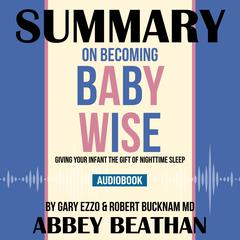 Summary of On Becoming Baby Wise: Giving Your Infant the Gift of Nighttime Sleep by Gary Ezzo & Robert Bucknam MD Audiobook, by 