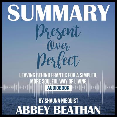 Summary of Present Over Perfect: Leaving Behind Frantic for a Simpler, More Soulful Way of Living by Shauna Niequist Audiobook, by Abbey Beathan