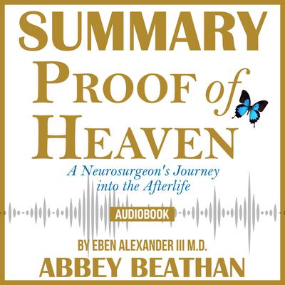 Summary of Proof of Heaven: A Neurosurgeons Journey into the Afterlife by Eben Alexander III M.D. Audiobook, by Abbey Beathan