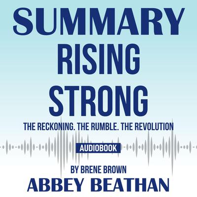 Summary of Rising Strong: The Reckoning. The Rumble. The Revolution by Brene Brown Audiobook, by Abbey Beathan