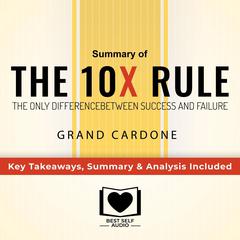 Summary of The 10X Rule: The Only Difference Between Success and Failure by Grant Cardone: Key Takeaways, Summary & Analysis Included Audiobook, by Best Self Audio