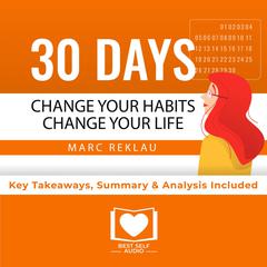 Summary of 30 Days - Change your habits, Change your life: A couple of simple steps every day to create the life you want by Marc Reklau: Key Takeaways, Summary & Analysis Included Audiobook, by Best Self Audio