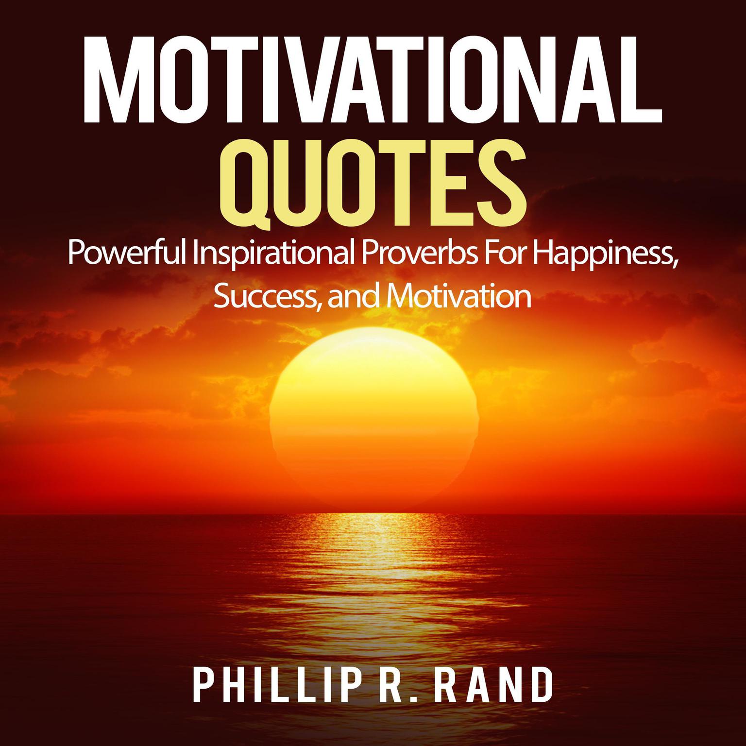 Motivational Quotes: Powerful Inspirational Proverbs For Happiness, Success, and Motivation Audiobook, by Phillip R. Rand