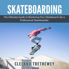 Skateboarding: The Ultimate Guide to Mastering Your Skateboard Like a Professional Skateboarder Audiobook, by Cleland Trethewey