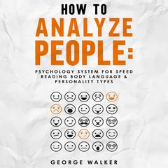 How to Analyze People: Psychology System For Speed Reading Body Language & Personality Types Audiobook, by George Walker