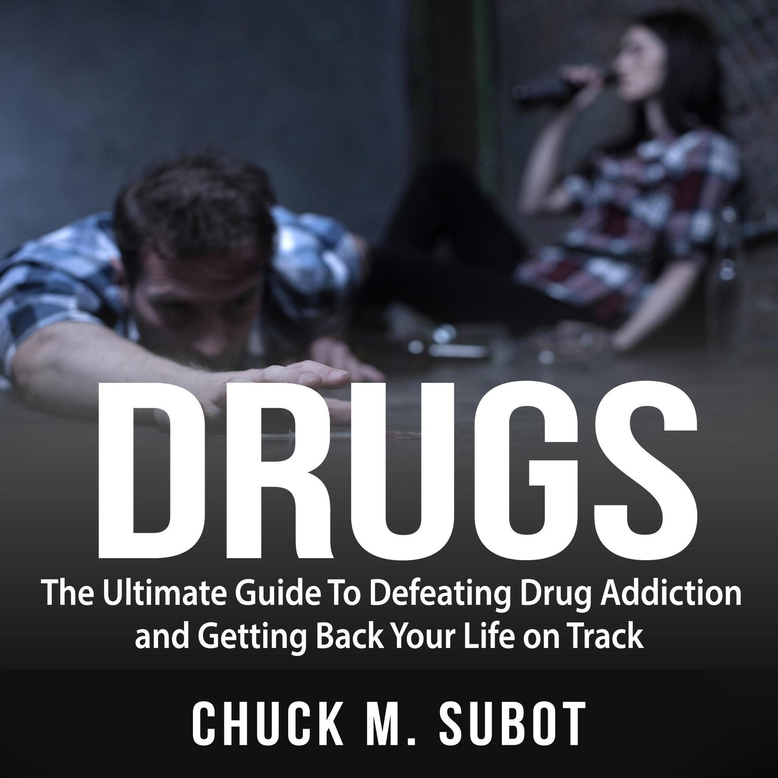Drugs: The Ultimate Guide To Defeating Drug Addiction and Getting Back Your Life on Track Audiobook, by Chuck M. Subot