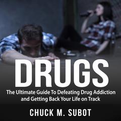 Drugs: The Ultimate Guide To Defeating Drug Addiction and Getting Back Your Life on Track Audiobook, by Chuck M. Subot