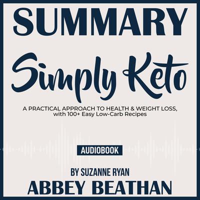 Summary of Simply Keto: A Practical Approach to Health & Weight Loss, with 100+ Easy Low-Carb Recipes by Suzanne Ryan Audiobook, by Abbey Beathan