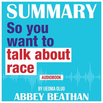 Summary of So You Want to Talk About Race by Ijeoma Oluo Audiobook, by Abbey Beathan